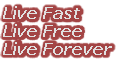 Live Fast
Live Free
Live Forever